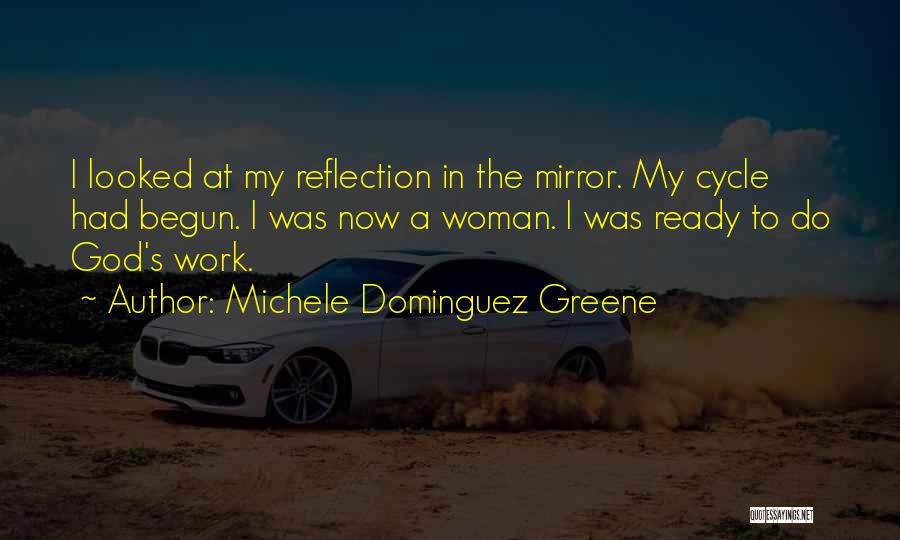 Michele Dominguez Greene Quotes: I Looked At My Reflection In The Mirror. My Cycle Had Begun. I Was Now A Woman. I Was Ready