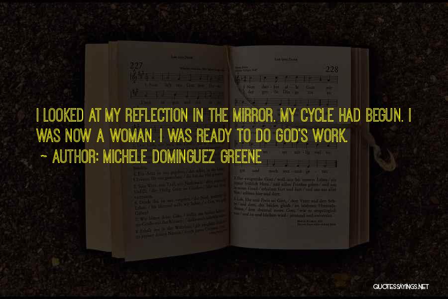 Michele Dominguez Greene Quotes: I Looked At My Reflection In The Mirror. My Cycle Had Begun. I Was Now A Woman. I Was Ready