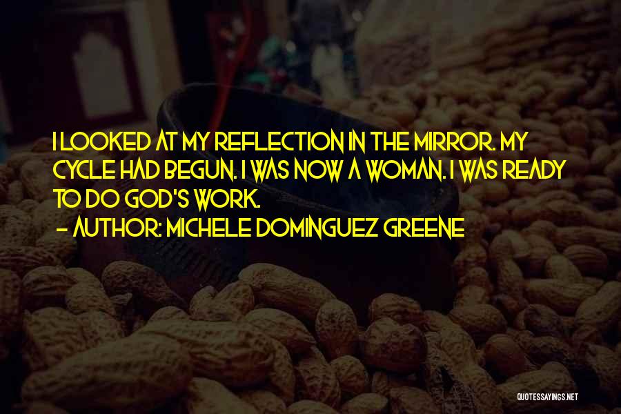 Michele Dominguez Greene Quotes: I Looked At My Reflection In The Mirror. My Cycle Had Begun. I Was Now A Woman. I Was Ready