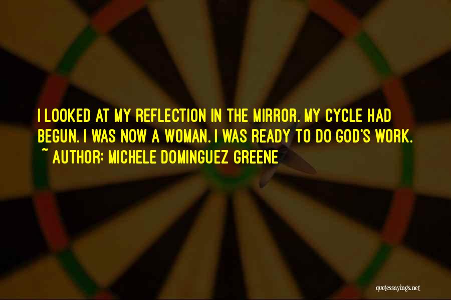 Michele Dominguez Greene Quotes: I Looked At My Reflection In The Mirror. My Cycle Had Begun. I Was Now A Woman. I Was Ready