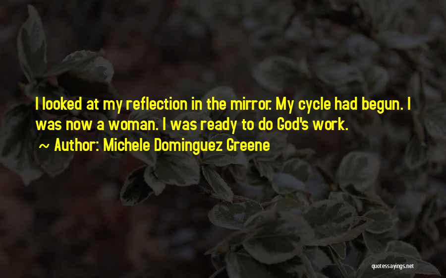 Michele Dominguez Greene Quotes: I Looked At My Reflection In The Mirror. My Cycle Had Begun. I Was Now A Woman. I Was Ready