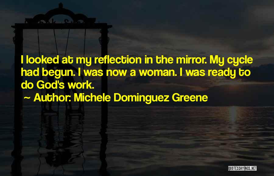 Michele Dominguez Greene Quotes: I Looked At My Reflection In The Mirror. My Cycle Had Begun. I Was Now A Woman. I Was Ready