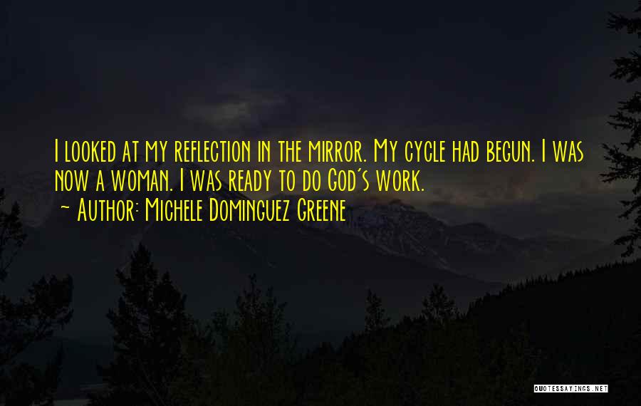 Michele Dominguez Greene Quotes: I Looked At My Reflection In The Mirror. My Cycle Had Begun. I Was Now A Woman. I Was Ready