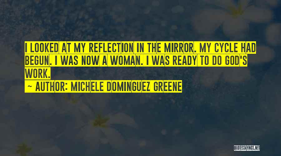 Michele Dominguez Greene Quotes: I Looked At My Reflection In The Mirror. My Cycle Had Begun. I Was Now A Woman. I Was Ready