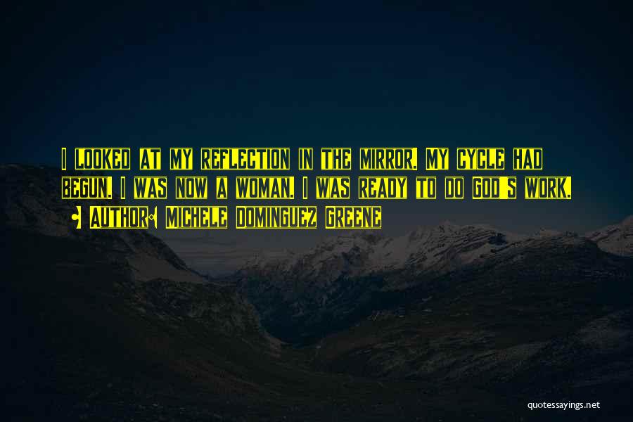 Michele Dominguez Greene Quotes: I Looked At My Reflection In The Mirror. My Cycle Had Begun. I Was Now A Woman. I Was Ready