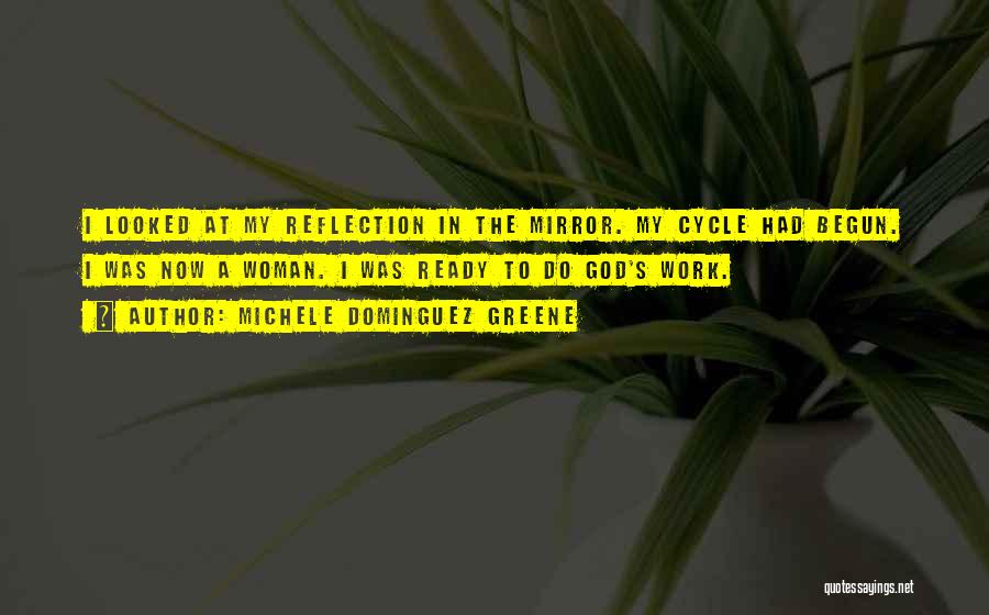 Michele Dominguez Greene Quotes: I Looked At My Reflection In The Mirror. My Cycle Had Begun. I Was Now A Woman. I Was Ready