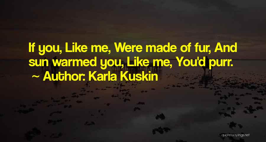Karla Kuskin Quotes: If You, Like Me, Were Made Of Fur, And Sun Warmed You, Like Me, You'd Purr.