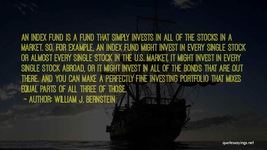 William J. Bernstein Quotes: An Index Fund Is A Fund That Simply Invests In All Of The Stocks In A Market. So, For Example,