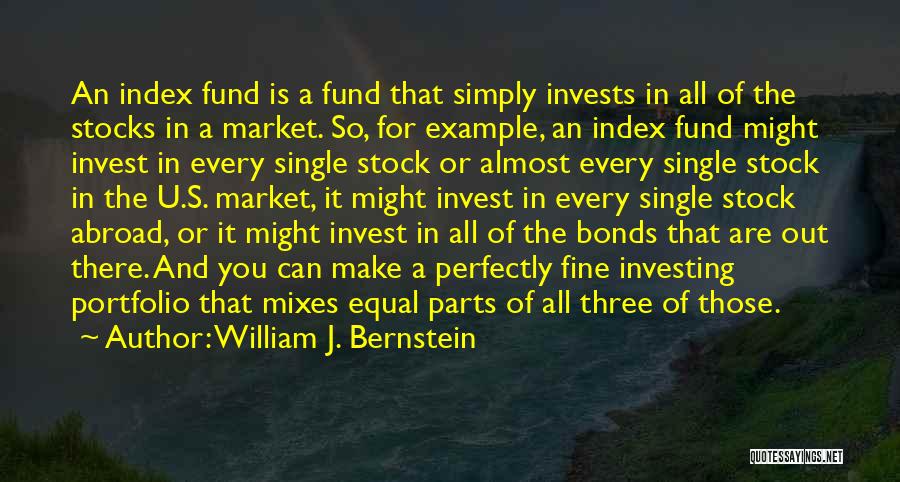 William J. Bernstein Quotes: An Index Fund Is A Fund That Simply Invests In All Of The Stocks In A Market. So, For Example,