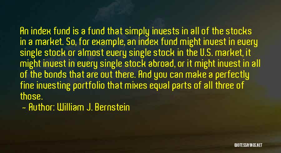 William J. Bernstein Quotes: An Index Fund Is A Fund That Simply Invests In All Of The Stocks In A Market. So, For Example,