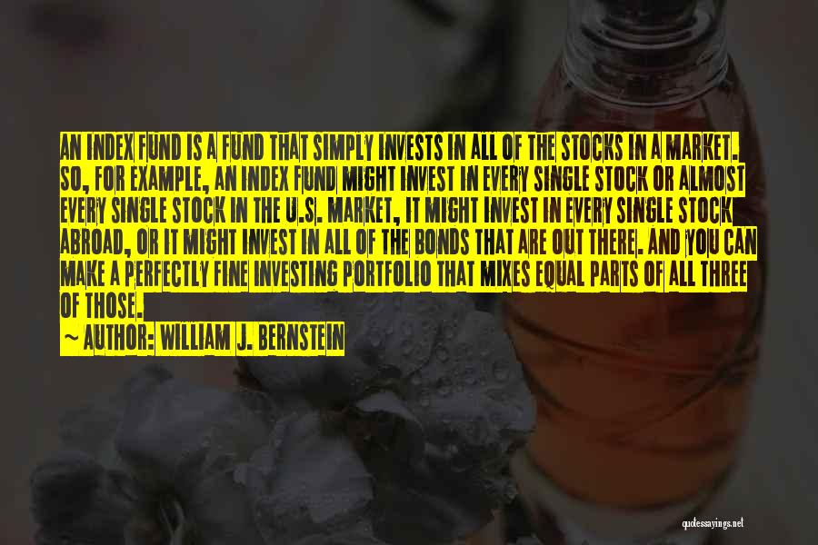 William J. Bernstein Quotes: An Index Fund Is A Fund That Simply Invests In All Of The Stocks In A Market. So, For Example,