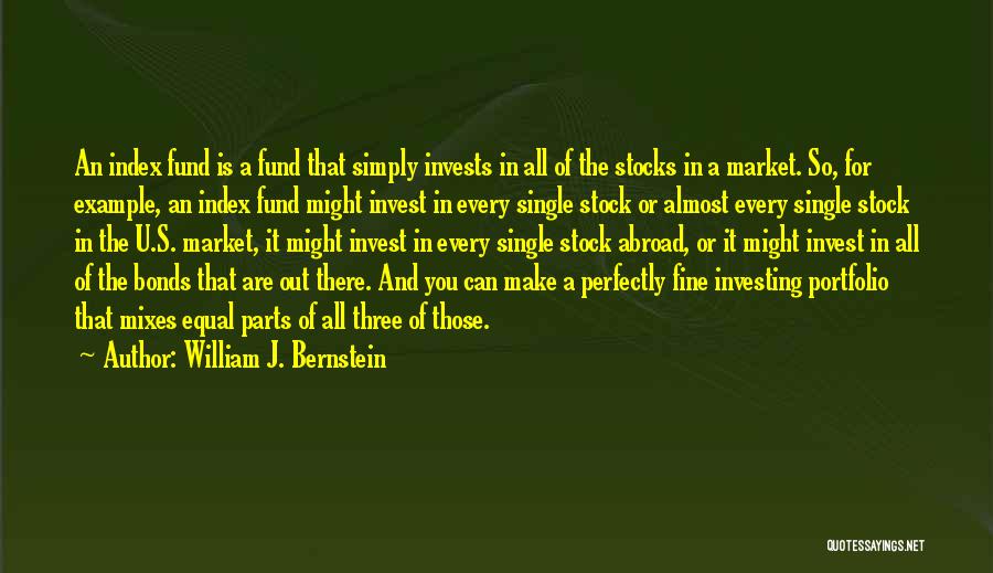 William J. Bernstein Quotes: An Index Fund Is A Fund That Simply Invests In All Of The Stocks In A Market. So, For Example,