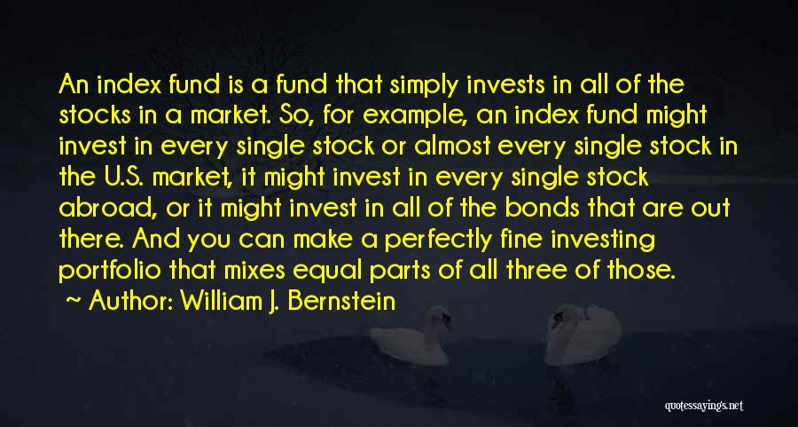 William J. Bernstein Quotes: An Index Fund Is A Fund That Simply Invests In All Of The Stocks In A Market. So, For Example,