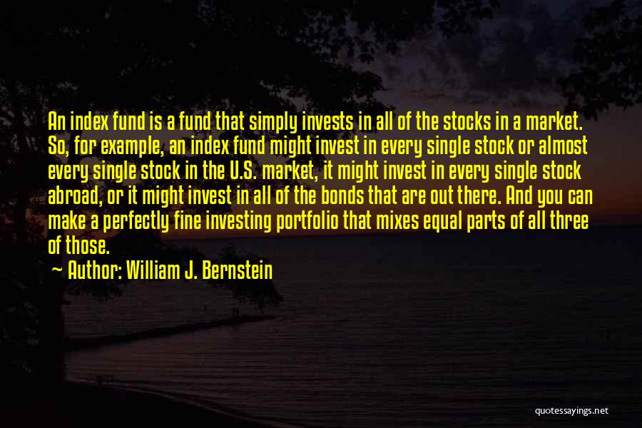 William J. Bernstein Quotes: An Index Fund Is A Fund That Simply Invests In All Of The Stocks In A Market. So, For Example,