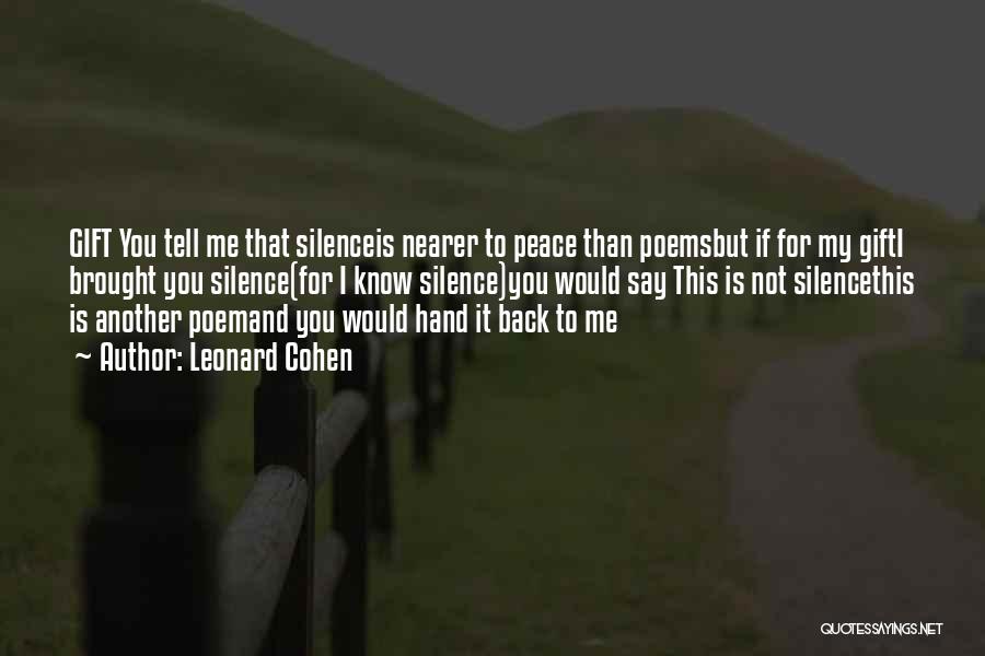 Leonard Cohen Quotes: Gift You Tell Me That Silenceis Nearer To Peace Than Poemsbut If For My Gifti Brought You Silence(for I Know