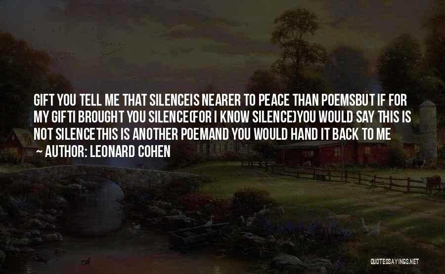Leonard Cohen Quotes: Gift You Tell Me That Silenceis Nearer To Peace Than Poemsbut If For My Gifti Brought You Silence(for I Know