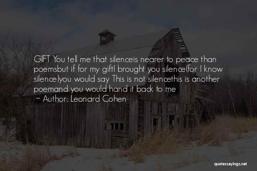 Leonard Cohen Quotes: Gift You Tell Me That Silenceis Nearer To Peace Than Poemsbut If For My Gifti Brought You Silence(for I Know