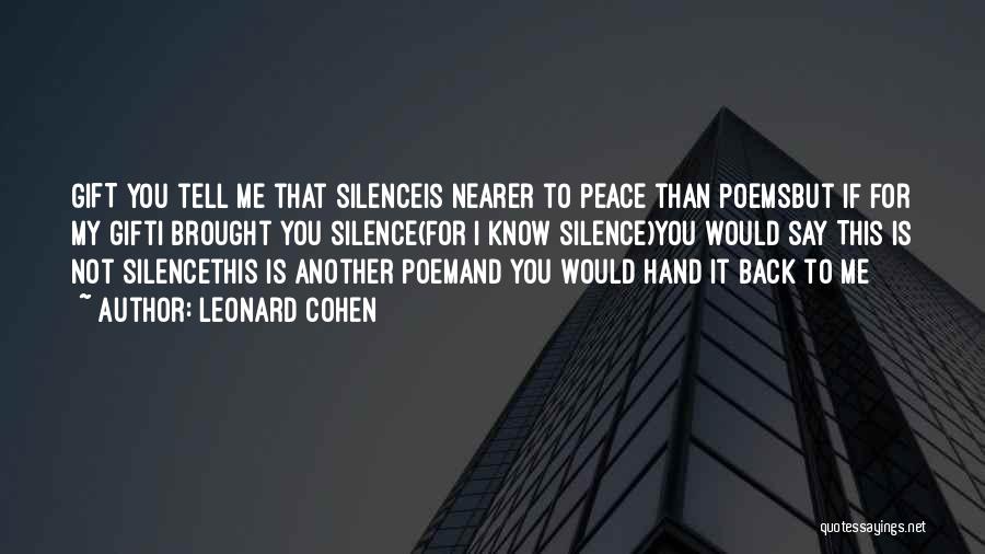 Leonard Cohen Quotes: Gift You Tell Me That Silenceis Nearer To Peace Than Poemsbut If For My Gifti Brought You Silence(for I Know