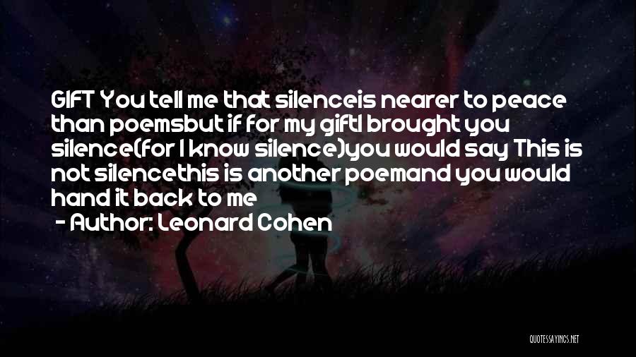 Leonard Cohen Quotes: Gift You Tell Me That Silenceis Nearer To Peace Than Poemsbut If For My Gifti Brought You Silence(for I Know