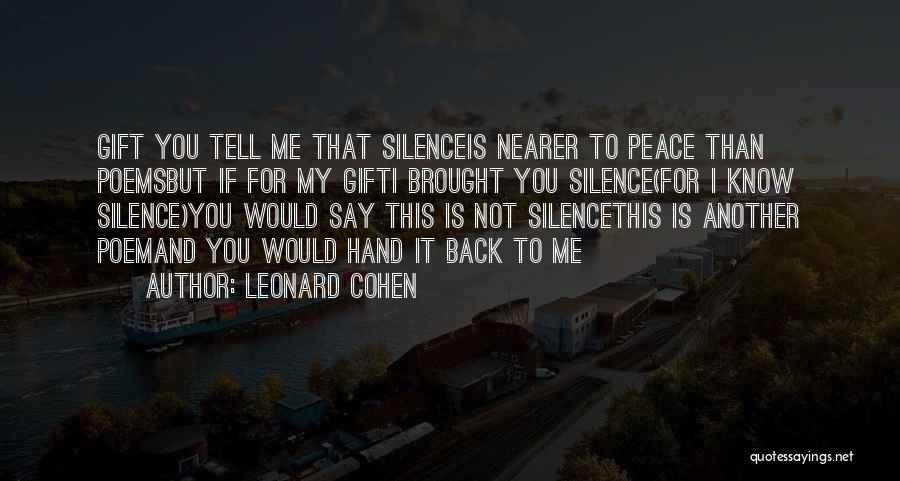 Leonard Cohen Quotes: Gift You Tell Me That Silenceis Nearer To Peace Than Poemsbut If For My Gifti Brought You Silence(for I Know