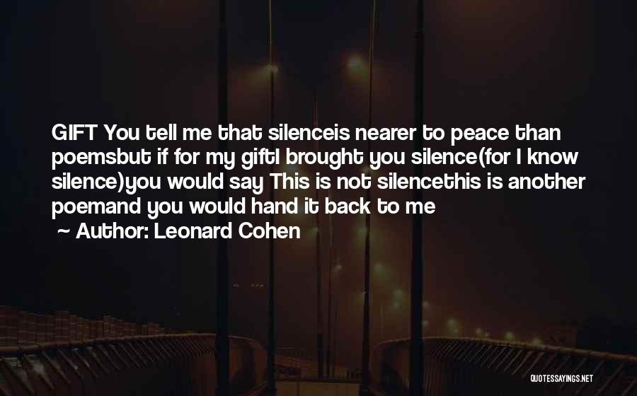 Leonard Cohen Quotes: Gift You Tell Me That Silenceis Nearer To Peace Than Poemsbut If For My Gifti Brought You Silence(for I Know