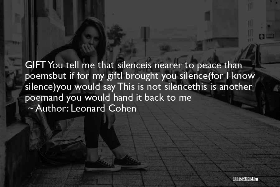 Leonard Cohen Quotes: Gift You Tell Me That Silenceis Nearer To Peace Than Poemsbut If For My Gifti Brought You Silence(for I Know