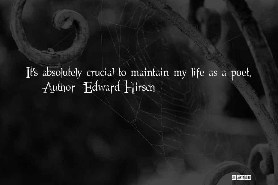 Edward Hirsch Quotes: It's Absolutely Crucial To Maintain My Life As A Poet.