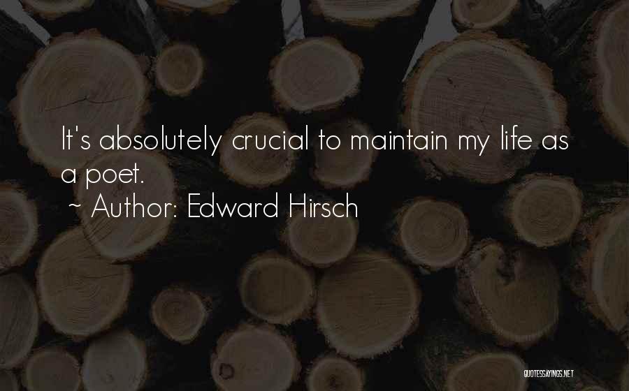 Edward Hirsch Quotes: It's Absolutely Crucial To Maintain My Life As A Poet.