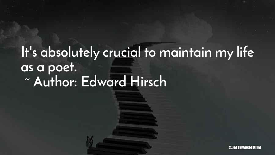 Edward Hirsch Quotes: It's Absolutely Crucial To Maintain My Life As A Poet.