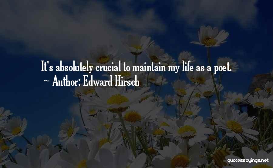 Edward Hirsch Quotes: It's Absolutely Crucial To Maintain My Life As A Poet.