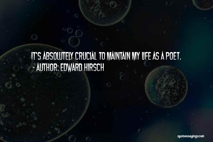 Edward Hirsch Quotes: It's Absolutely Crucial To Maintain My Life As A Poet.