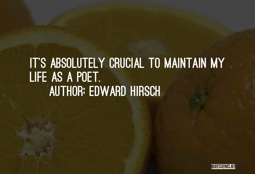 Edward Hirsch Quotes: It's Absolutely Crucial To Maintain My Life As A Poet.