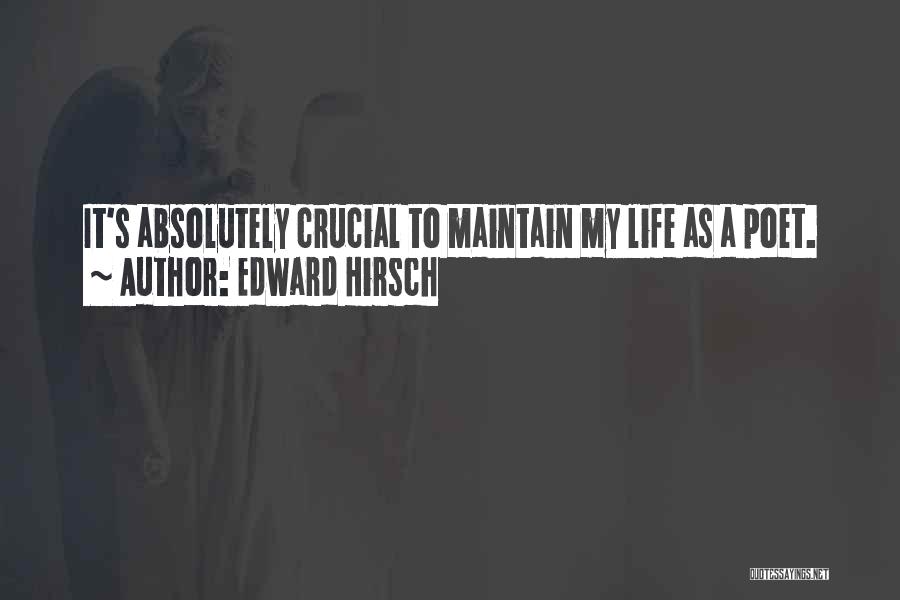 Edward Hirsch Quotes: It's Absolutely Crucial To Maintain My Life As A Poet.