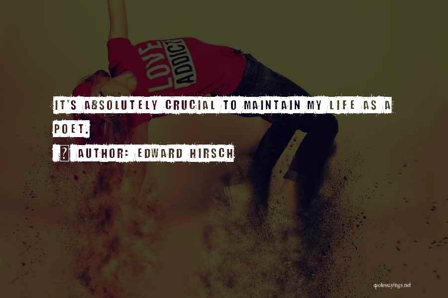 Edward Hirsch Quotes: It's Absolutely Crucial To Maintain My Life As A Poet.