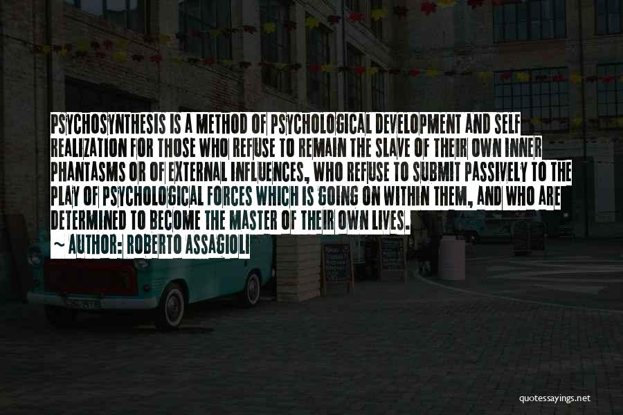 Roberto Assagioli Quotes: Psychosynthesis Is A Method Of Psychological Development And Self Realization For Those Who Refuse To Remain The Slave Of Their