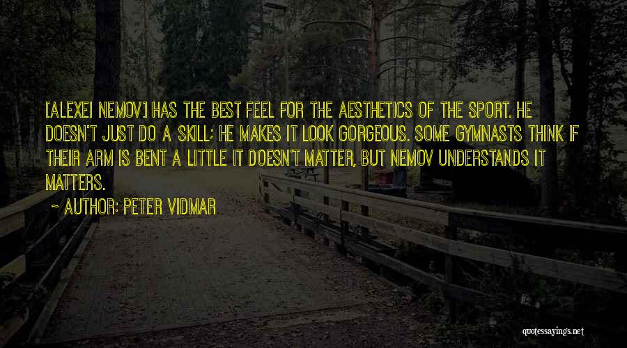 Peter Vidmar Quotes: [alexei Nemov] Has The Best Feel For The Aesthetics Of The Sport. He Doesn't Just Do A Skill; He Makes