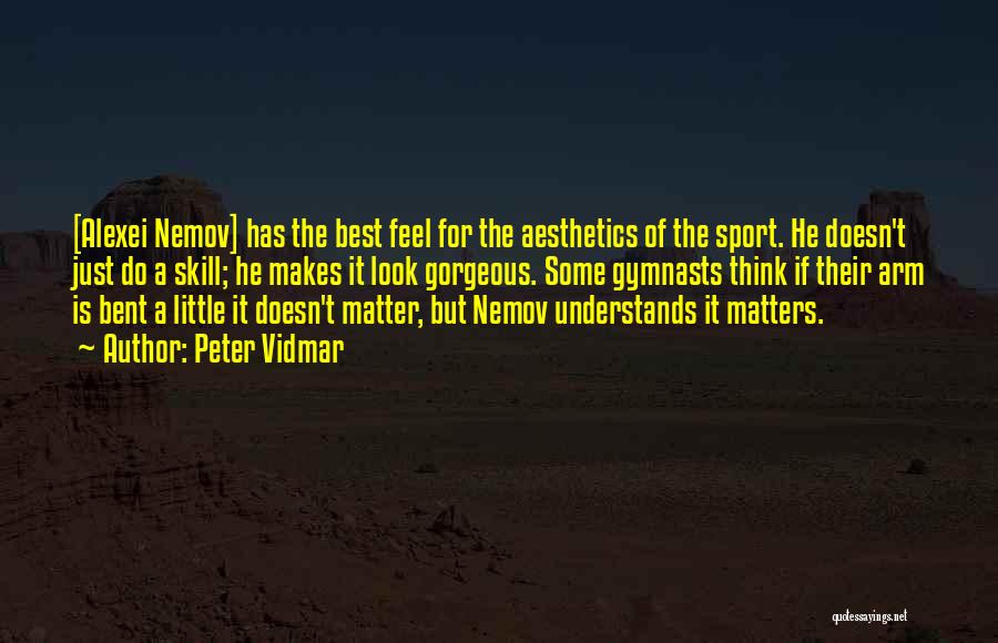 Peter Vidmar Quotes: [alexei Nemov] Has The Best Feel For The Aesthetics Of The Sport. He Doesn't Just Do A Skill; He Makes