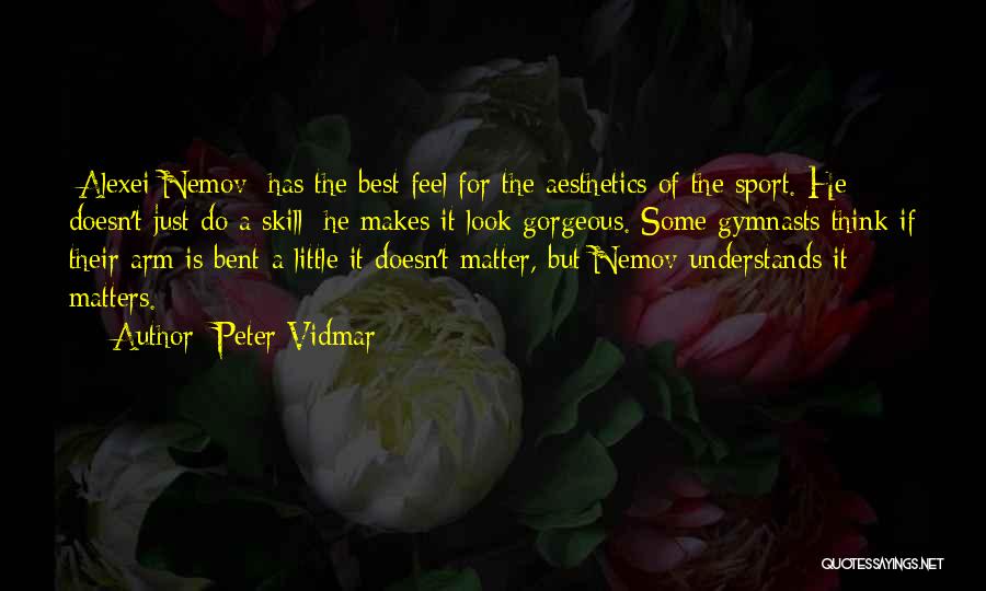 Peter Vidmar Quotes: [alexei Nemov] Has The Best Feel For The Aesthetics Of The Sport. He Doesn't Just Do A Skill; He Makes