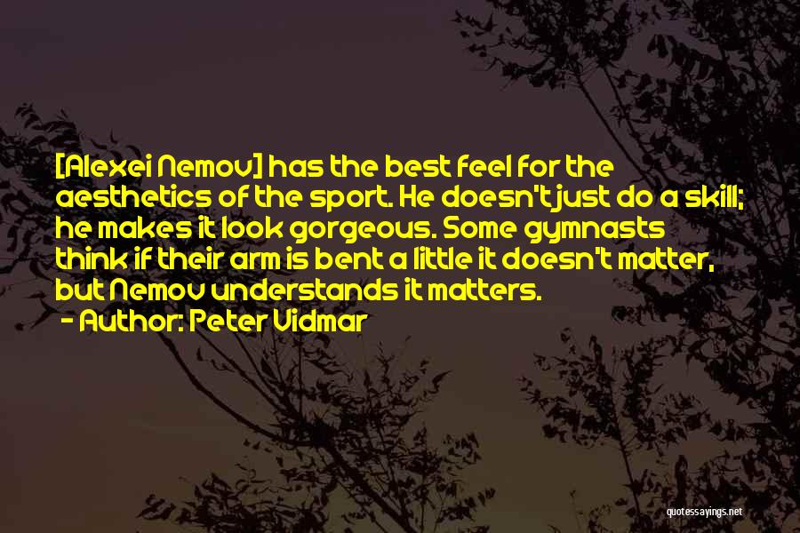 Peter Vidmar Quotes: [alexei Nemov] Has The Best Feel For The Aesthetics Of The Sport. He Doesn't Just Do A Skill; He Makes