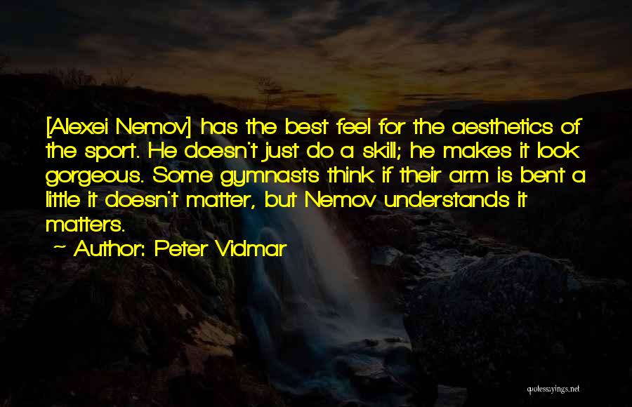 Peter Vidmar Quotes: [alexei Nemov] Has The Best Feel For The Aesthetics Of The Sport. He Doesn't Just Do A Skill; He Makes