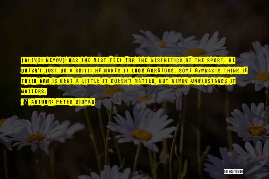 Peter Vidmar Quotes: [alexei Nemov] Has The Best Feel For The Aesthetics Of The Sport. He Doesn't Just Do A Skill; He Makes