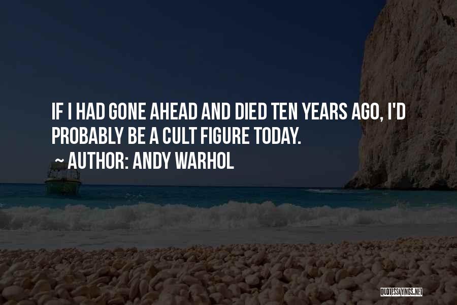 Andy Warhol Quotes: If I Had Gone Ahead And Died Ten Years Ago, I'd Probably Be A Cult Figure Today.