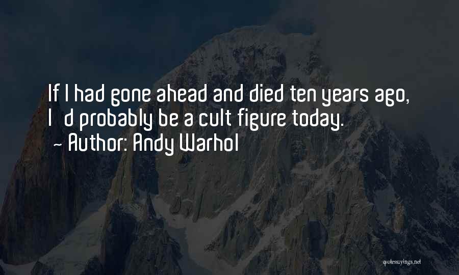 Andy Warhol Quotes: If I Had Gone Ahead And Died Ten Years Ago, I'd Probably Be A Cult Figure Today.