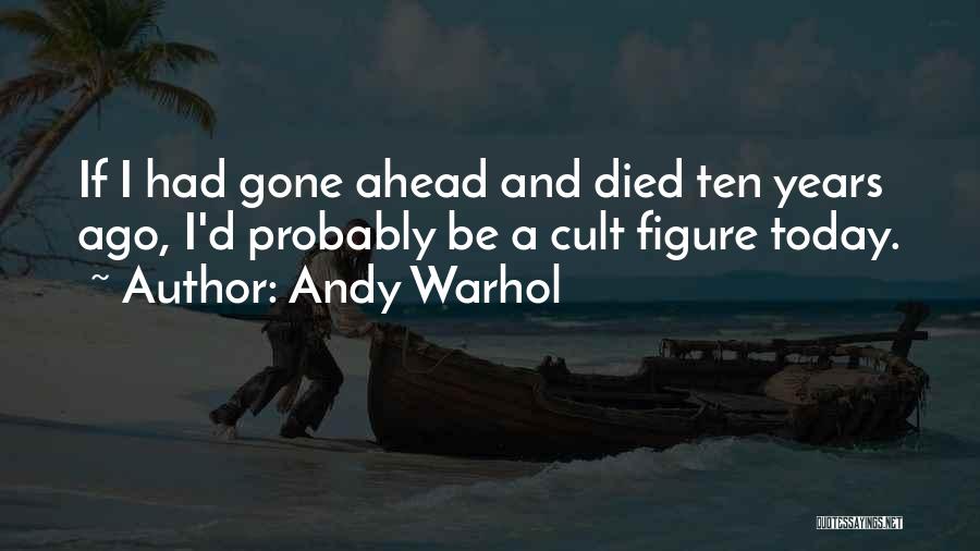 Andy Warhol Quotes: If I Had Gone Ahead And Died Ten Years Ago, I'd Probably Be A Cult Figure Today.