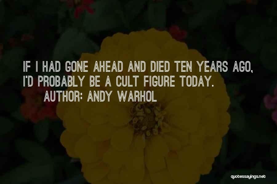 Andy Warhol Quotes: If I Had Gone Ahead And Died Ten Years Ago, I'd Probably Be A Cult Figure Today.