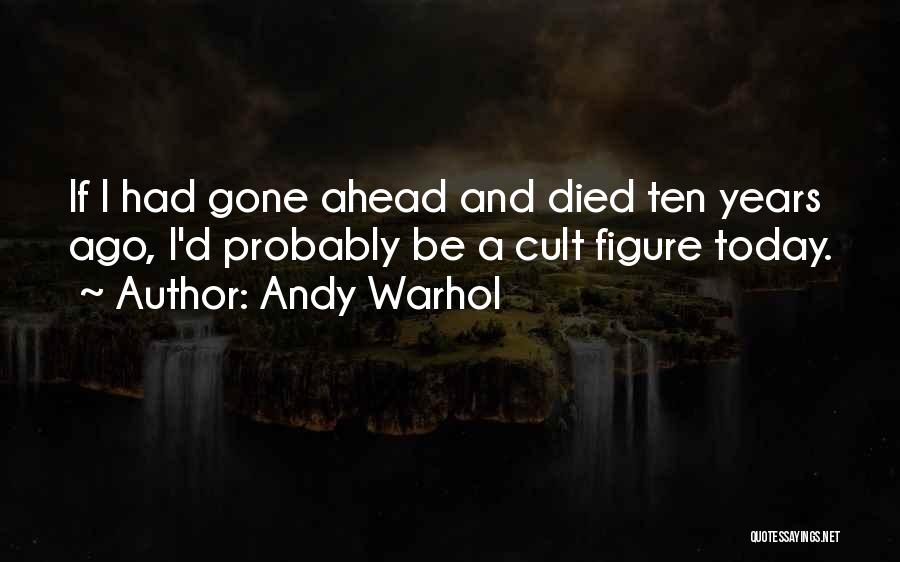 Andy Warhol Quotes: If I Had Gone Ahead And Died Ten Years Ago, I'd Probably Be A Cult Figure Today.