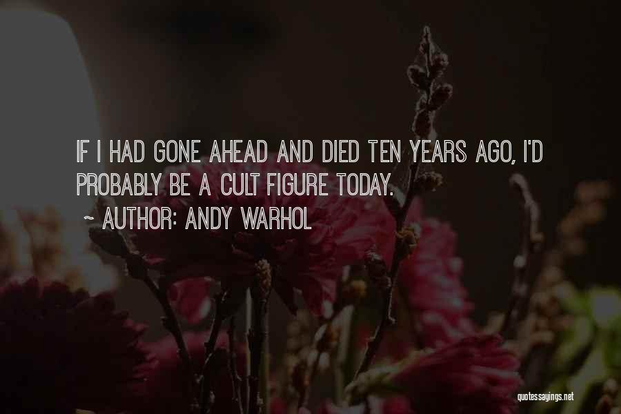 Andy Warhol Quotes: If I Had Gone Ahead And Died Ten Years Ago, I'd Probably Be A Cult Figure Today.