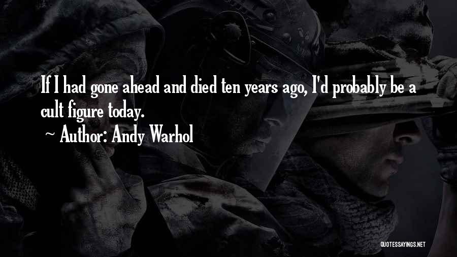 Andy Warhol Quotes: If I Had Gone Ahead And Died Ten Years Ago, I'd Probably Be A Cult Figure Today.