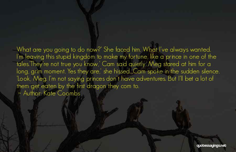 Kate Coombs Quotes: What Are You Going To Do Now?' She Faced Him. What I've Always Wanted. I'm Leaving This Stupid Kingdom To