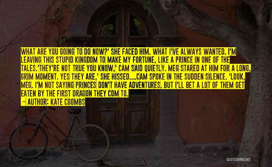 Kate Coombs Quotes: What Are You Going To Do Now?' She Faced Him. What I've Always Wanted. I'm Leaving This Stupid Kingdom To